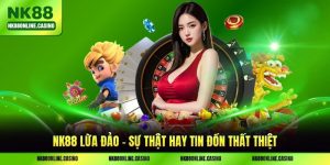 NK88 Lừa Đảo - Sự Thật Hay Tin Đồn Thất Thiệt