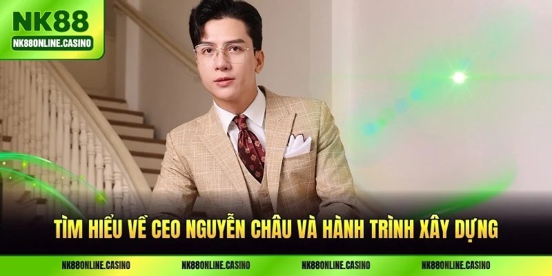 CEO Nguyễn Châu - Người điều hành nhà cái NK88